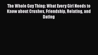 Read The Whole Guy Thing: What Every Girl Needs to Know about Crushes Friendship Relating and