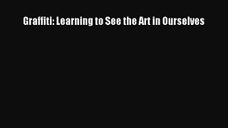 Read Graffiti: Learning to See the Art in Ourselves PDF Online