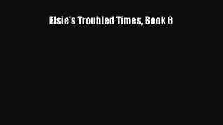 Read Elsie's Troubled Times Book 6 Ebook Free