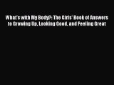 Read What's with My Body?: The Girls' Book of Answers to Growing Up Looking Good and Feeling