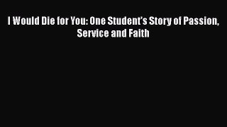 Read I Would Die for You: One Student's Story of Passion Service and Faith PDF Online