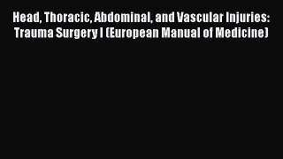 Read Head Thoracic Abdominal and Vascular Injuries: Trauma Surgery I (European Manual of Medicine)