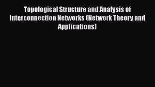 Download Topological Structure and Analysis of Interconnection Networks (Network Theory and