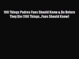 Download 100 Things Padres Fans Should Know & Do Before They Die (100 Things...Fans Should