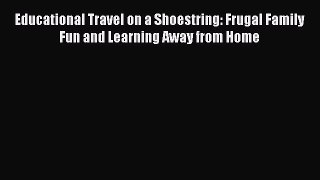 Read Educational Travel on a Shoestring: Frugal Family Fun and Learning Away from Home Ebook