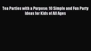 Download Tea Parties with a Purpose: 10 Simple and Fun Party Ideas for Kids of All Ages Ebook