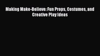 Read Making Make-Believe: Fun Props Costumes and Creative Play Ideas PDF Free