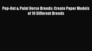 Download Pop-Out & Paint Horse Breeds: Create Paper Models of 10 Different Breeds PDF Free