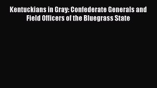 PDF Kentuckians in Gray: Confederate Generals and Field Officers of the Bluegrass State  Read