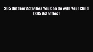 Read 365 Outdoor Activities You Can Do with Your Child (365 Activities) PDF Free