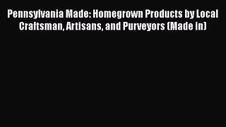 Download Pennsylvania Made: Homegrown Products by Local Craftsman Artisans and Purveyors (Made