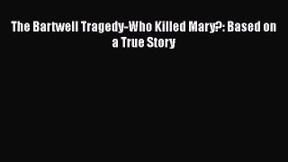 Download The Bartwell Tragedy-Who Killed Mary?: Based on a True Story PDF Online