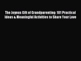 Download The Joyous Gift of Grandparenting: 101 Practical Ideas & Meaningful Activities to