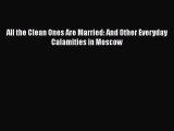 PDF All the Clean Ones Are Married: And Other Everyday Calamities in Moscow  EBook