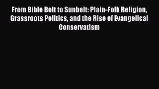 Read From Bible Belt to Sunbelt: Plain-Folk Religion Grassroots Politics and the Rise of Evangelical