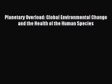 Download Planetary Overload: Global Environmental Change and the Health of the Human Species