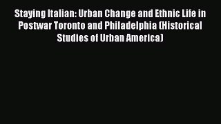 Download Staying Italian: Urban Change and Ethnic Life in Postwar Toronto and Philadelphia