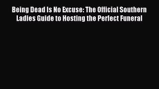 Read Being Dead Is No Excuse: The Official Southern Ladies Guide to Hosting the Perfect Funeral