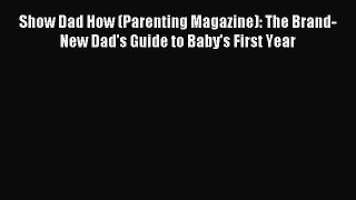 Read Show Dad How (Parenting Magazine): The Brand-New Dad's Guide to Baby's First Year Ebook