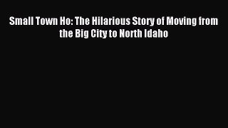 Download Small Town Ho: The Hilarious Story of Moving from the Big City to North Idaho Ebook