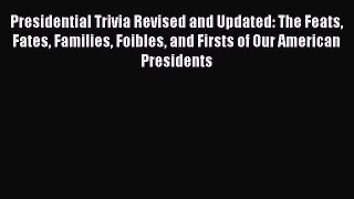 Read Presidential Trivia Revised and Updated: The Feats Fates Families Foibles and Firsts of