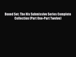 Download Boxed Set: The His Submissive Series Complete Collection (Part One-Part Twelve)  EBook