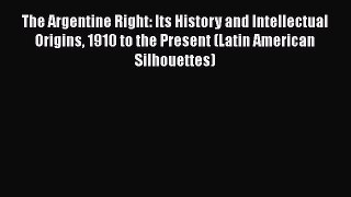 Read The Argentine Right: Its History and Intellectual Origins 1910 to the Present (Latin American