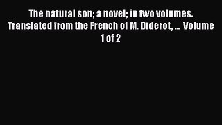 Download The natural son a novel in two volumes. Translated from the French of M. Diderot ...