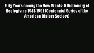 Read Fifty Years among the New Words: A Dictionary of Neologisms 1941-1991 (Centennial Series