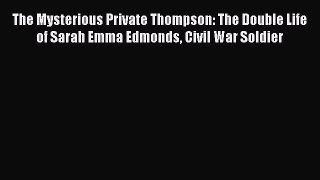 Download The Mysterious Private Thompson: The Double Life of Sarah Emma Edmonds Civil War Soldier