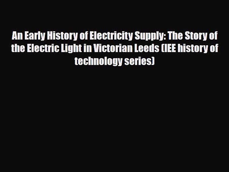 PDF An Early History of Electricity Supply: The Story of the Electric Light in Victorian Leeds