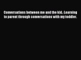 Download Conversations between me and the kid.: Learning to parent through conversations with