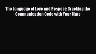 Download The Language of Love and Respect: Cracking the Communication Code with Your Mate PDF
