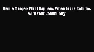 PDF Divine Merger: What Happens When Jesus Collides with Your Community Free Books