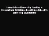 PDF Strength-Based Leadership Coaching in Organizations: An Evidence-Based Guide to Positive