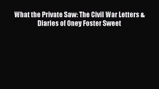 PDF What the Private Saw: The Civil War Letters & Diaries of Oney Foster Sweet  Read Online