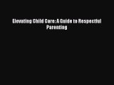 Read Elevating Child Care: A Guide to Respectful Parenting Ebook Free