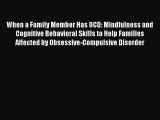 Download When a Family Member Has OCD: Mindfulness and Cognitive Behavioral Skills to Help