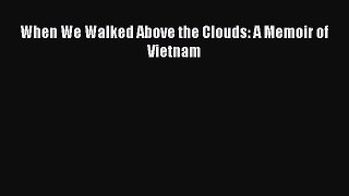 PDF When We Walked Above the Clouds: A Memoir of Vietnam Free Books