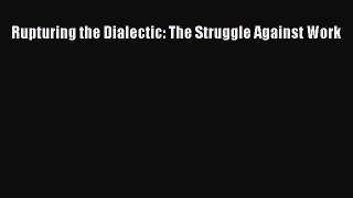 Download Rupturing the Dialectic: The Struggle Against Work Free Books