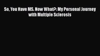 Download So You Have MS. Now What?: My Personal Journey with Multiple Sclerosis Ebook Free