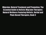 Read Migraine: Natural Treatment and Prevention: The Essential Guide to Holistic Migraine Therapies: