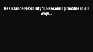 Download Resistance Flexibility 1.0: Becoming flexible in all ways... PDF Online