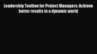 [Read book] Leadership Toolbox for Project Managers: Achieve better results in a dynamic world