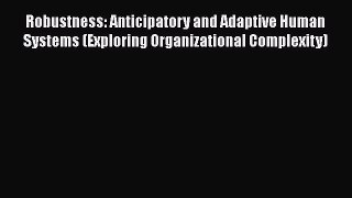 [Read book] Robustness: Anticipatory and Adaptive Human Systems (Exploring Organizational Complexity)