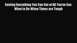 [Read book] Getting Everything You Can Out of All You've Got: What to Do When Times are Tough