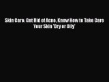 [Read Book] Skin Care: Get Rid of Acne Know How to Take Care Your Skin 'Dry or Oily'  EBook