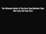 [Read Book] The Ultimate Guide To The Face Yoga Method: Take Five Years Off Your Face Free