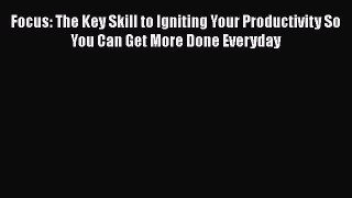 [PDF] Focus: The Key Skill to Igniting Your Productivity So You Can Get More Done Everyday