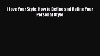 [Read Book] I Love Your Style: How to Define and Refine Your Personal Style  EBook